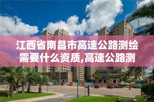 江西省南昌市高速公路測繪需要什么資質,高速公路測量員工資一般多少。