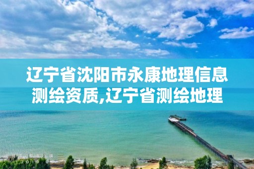 遼寧省沈陽(yáng)市永康地理信息測(cè)繪資質(zhì),遼寧省測(cè)繪地理信息局電話。