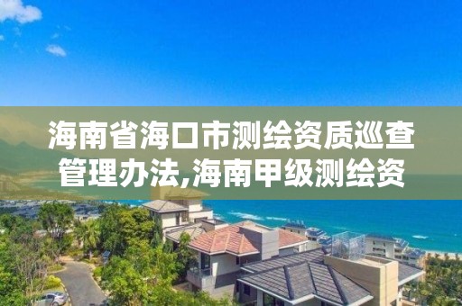 海南省海口市測繪資質巡查管理辦法,海南甲級測繪資質單位。