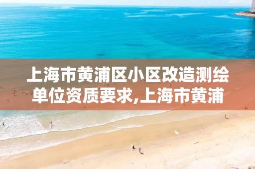 上海市黃浦區小區改造測繪單位資質要求,上海市黃浦區測繪中心。