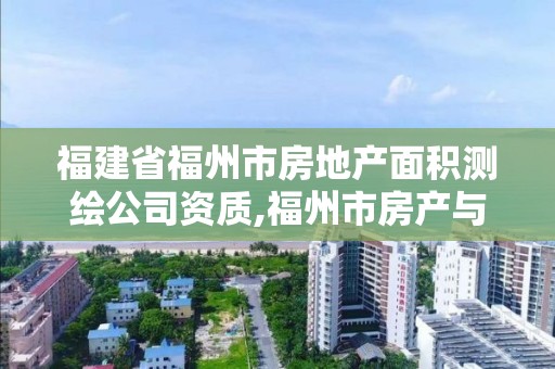 福建省福州市房地產面積測繪公司資質,福州市房產與規劃建筑面積測算技術規程暫行。