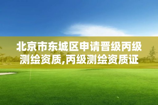 北京市東城區申請晉級丙級測繪資質,丙級測繪資質證書。