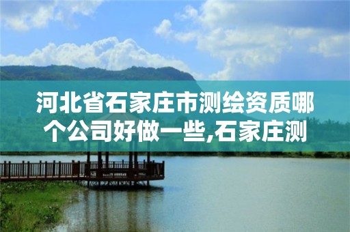 河北省石家莊市測繪資質哪個公司好做一些,石家莊測繪招聘信息。