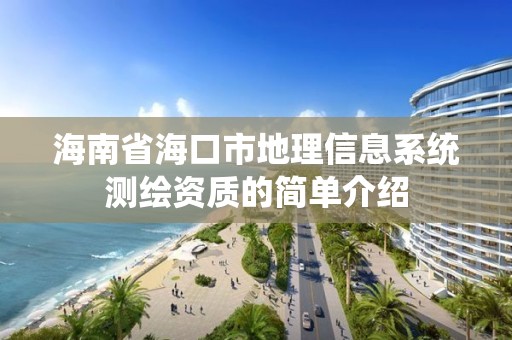 海南省海口市地理信息系統測繪資質的簡單介紹