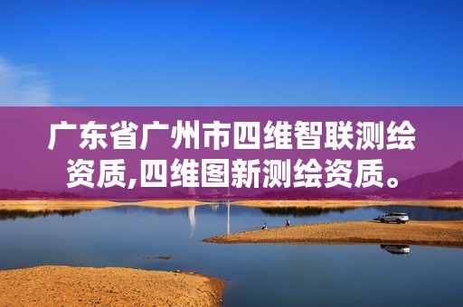 廣東省廣州市四維智聯測繪資質,四維圖新測繪資質。