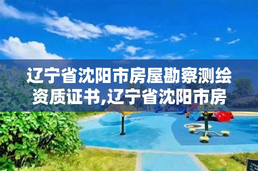 遼寧省沈陽市房屋勘察測繪資質證書,遼寧省沈陽市房屋勘察測繪資質證書在哪辦理。