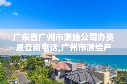 廣東省廣州市測(cè)繪公司辦資質(zhì)查詢電話,廣州市測(cè)繪產(chǎn)品質(zhì)量檢驗(yàn)中心。