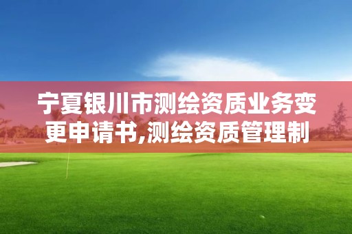 寧夏銀川市測(cè)繪資質(zhì)業(yè)務(wù)變更申請(qǐng)書,測(cè)繪資質(zhì)管理制度改革方案征求意見稿。