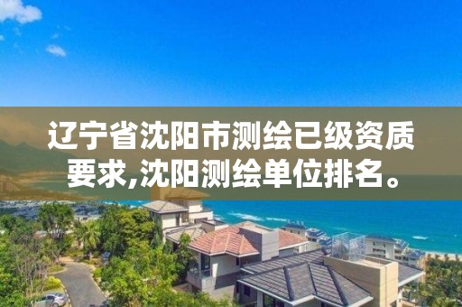 遼寧省沈陽市測繪已級資質要求,沈陽測繪單位排名。