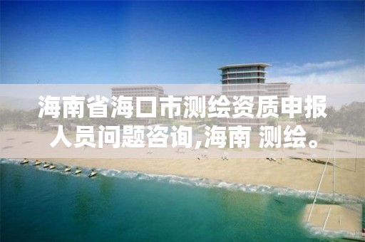 海南省海口市測繪資質申報人員問題咨詢,海南 測繪。