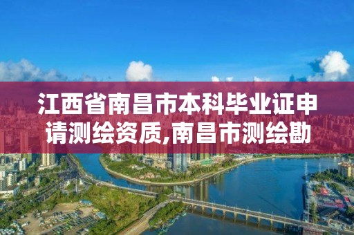 江西省南昌市本科畢業(yè)證申請測繪資質(zhì),南昌市測繪勘察研究院有限公司。