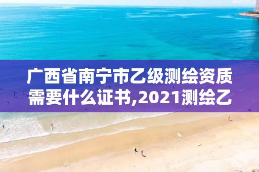 廣西省南寧市乙級測繪資質需要什么證書,2021測繪乙級資質要求。