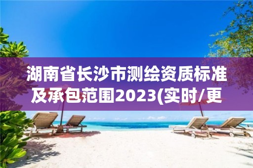 湖南省長沙市測繪資質標準及承包范圍2023(實時/更新中)