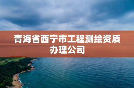 青海省西寧市工程測繪資質辦理公司