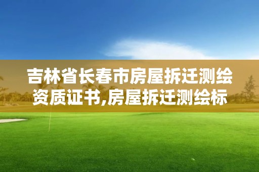 吉林省長春市房屋拆遷測繪資質證書,房屋拆遷測繪標準。