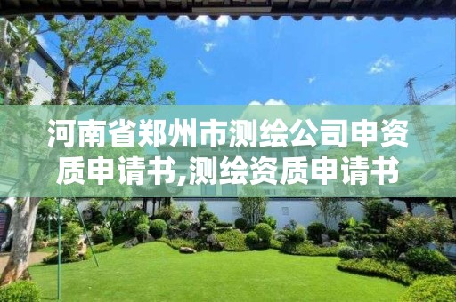 河南省鄭州市測繪公司申資質申請書,測繪資質申請書怎么寫。