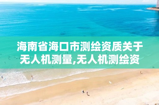 海南省海口市測(cè)繪資質(zhì)關(guān)于無(wú)人機(jī)測(cè)量,無(wú)人機(jī)測(cè)繪資質(zhì)申請(qǐng)流程。