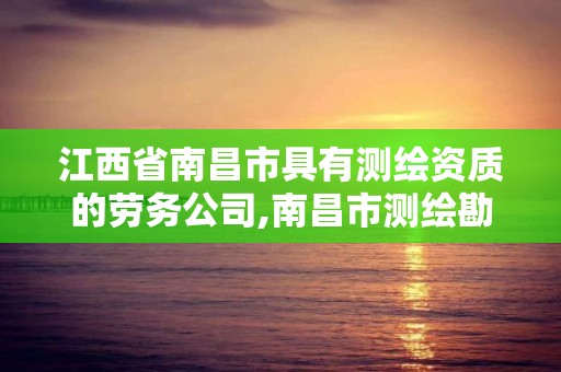 江西省南昌市具有測繪資質的勞務公司,南昌市測繪勘察研究院有限公司。