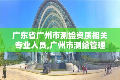 廣東省廣州市測繪資質相關專業人員,廣州市測繪管理辦法。