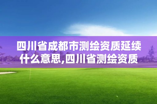 四川省成都市測繪資質延續(xù)什么意思,四川省測繪資質延期公告。