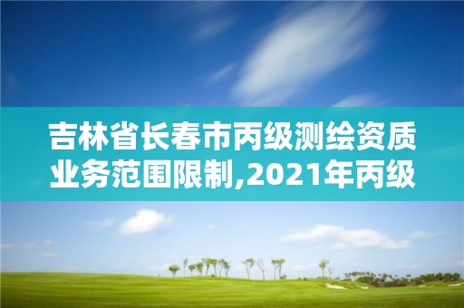 吉林省長春市丙級測繪資質業務范圍限制,2021年丙級測繪資質申請需要什么條件。