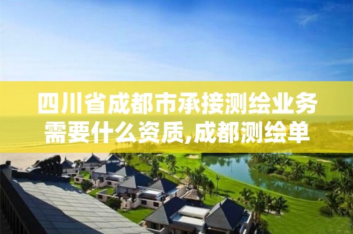 四川省成都市承接測繪業務需要什么資質,成都測繪單位集中在哪些地方。