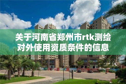 關于河南省鄭州市rtk測繪對外使用資質條件的信息