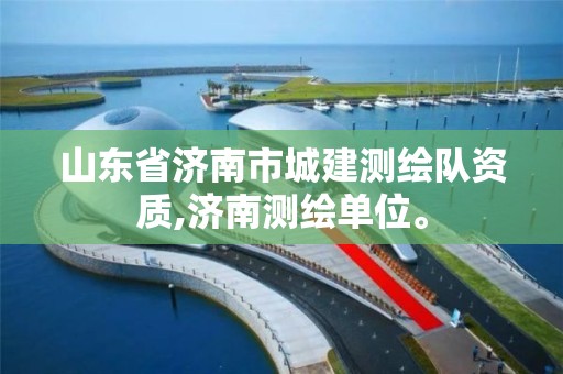 山東省濟南市城建測繪隊資質(zhì),濟南測繪單位。