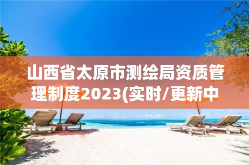 山西省太原市測繪局資質管理制度2023(實時/更新中)