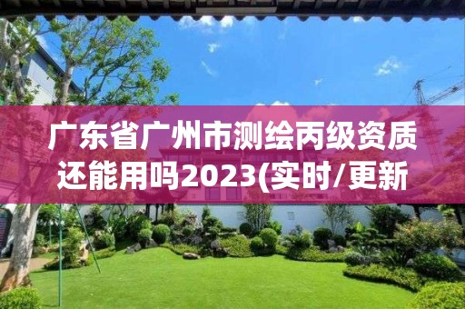 廣東省廣州市測繪丙級資質(zhì)還能用嗎2023(實時/更新中)