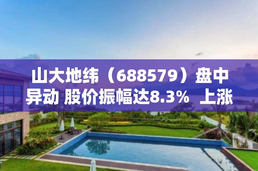 山大地緯（688579）盤中異動 股價振幅達8.3%  上漲7.73%（05-05）