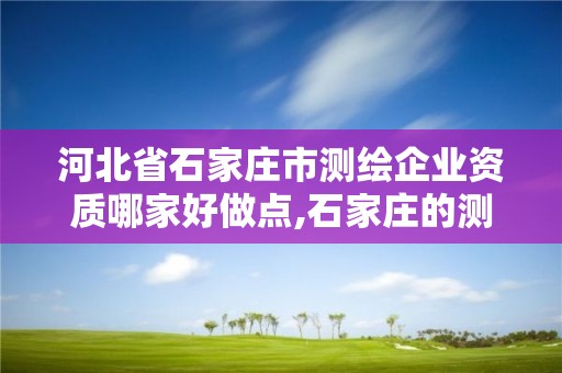 河北省石家莊市測繪企業資質哪家好做點,石家莊的測繪公司。