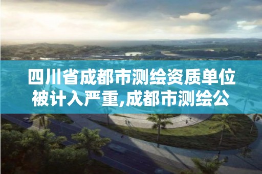 四川省成都市測繪資質單位被計入嚴重,成都市測繪公司。