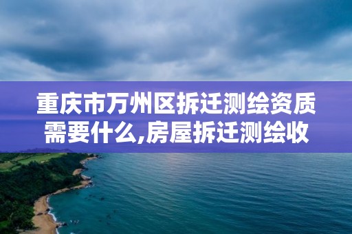 重慶市萬州區拆遷測繪資質需要什么,房屋拆遷測繪收費標準。