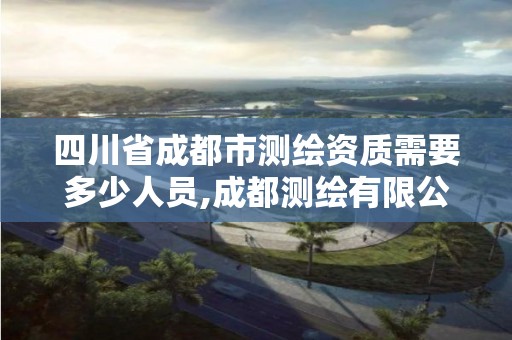 四川省成都市測繪資質需要多少人員,成都測繪有限公司。