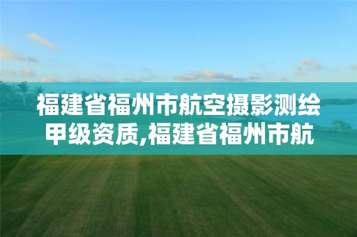 福建省福州市航空攝影測繪甲級資質,福建省福州市航空攝影測繪甲級資質企業。