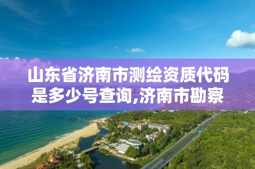 山東省濟南市測繪資質代碼是多少號查詢,濟南市勘察測繪研究院資質。