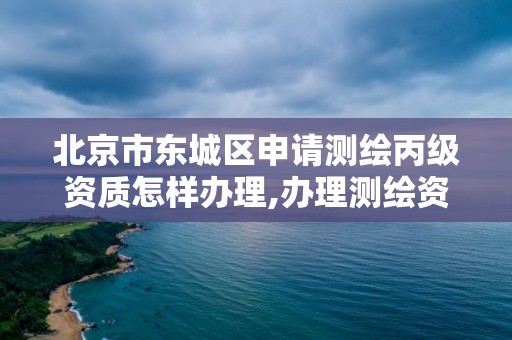 北京市東城區(qū)申請測繪丙級資質怎樣辦理,辦理測繪資質丙級需要哪些技術人員。