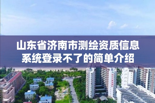 山東省濟(jì)南市測(cè)繪資質(zhì)信息系統(tǒng)登錄不了的簡(jiǎn)單介紹