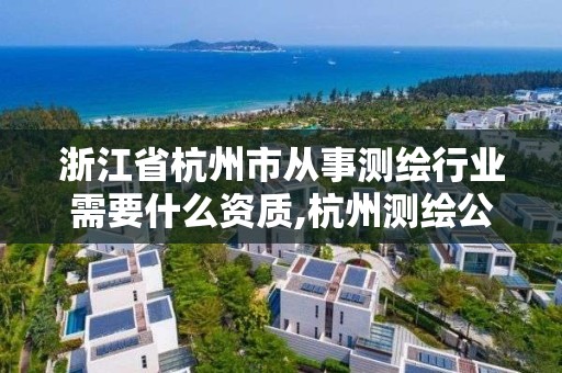 浙江省杭州市從事測繪行業需要什么資質,杭州測繪公司有哪幾家。