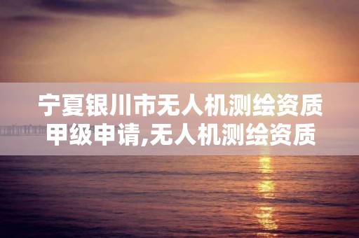 寧夏銀川市無人機測繪資質甲級申請,無人機測繪資質申請流程。