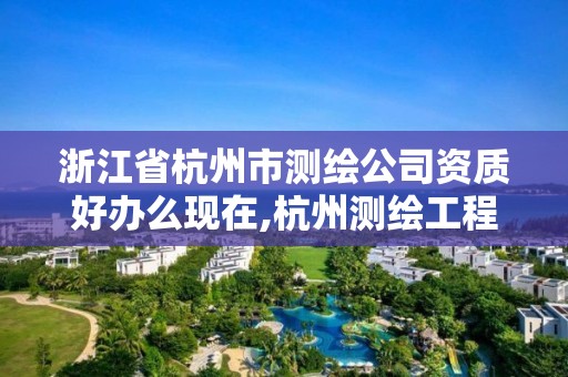 浙江省杭州市測繪公司資質好辦么現在,杭州測繪工程師招聘。