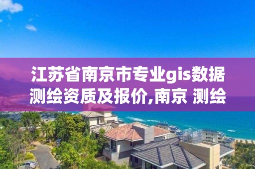 江蘇省南京市專業gis數據測繪資質及報價,南京 測繪。