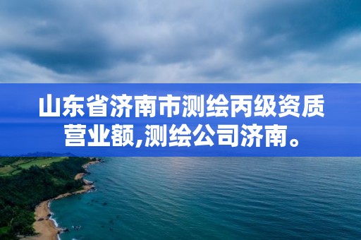 山東省濟南市測繪丙級資質(zhì)營業(yè)額,測繪公司濟南。