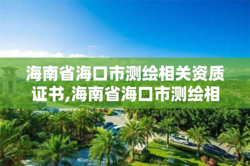 海南省海口市測繪相關(guān)資質(zhì)證書,海南省海口市測繪相關(guān)資質(zhì)證書在哪里考。