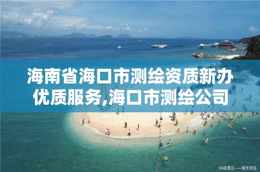 海南省海口市測繪資質新辦優(yōu)質服務,海口市測繪公司。