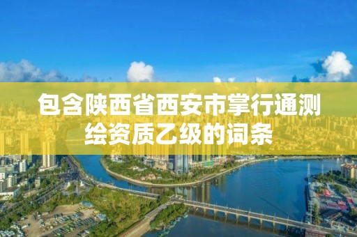 包含陜西省西安市掌行通測繪資質乙級的詞條