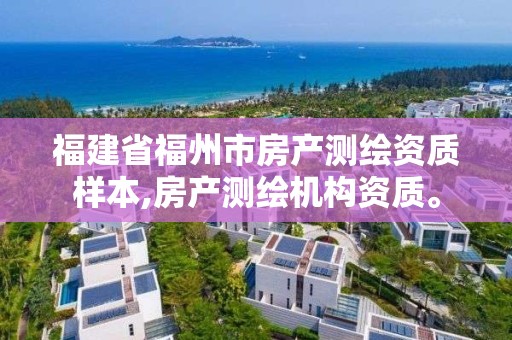 福建省福州市房產(chǎn)測(cè)繪資質(zhì)樣本,房產(chǎn)測(cè)繪機(jī)構(gòu)資質(zhì)。