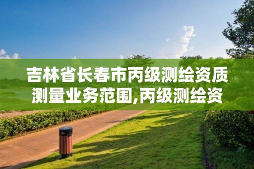 吉林省長春市丙級測繪資質測量業務范圍,丙級測繪資質證書。