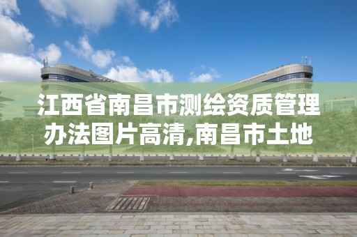 江西省南昌市測繪資質管理辦法圖片高清,南昌市土地測繪工程公司。